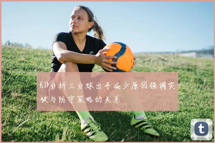 KD分析三分球出手减少原因强调突破与防守策略的关系
