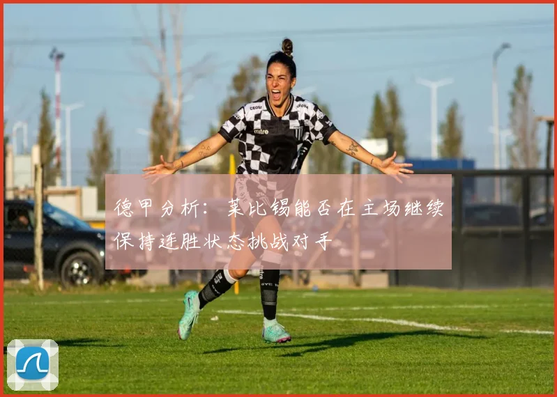 德甲分析：莱比锡能否在主场继续保持连胜状态挑战对手