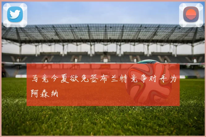 马竞今夏欲免签布兰特竞争对手为阿森纳