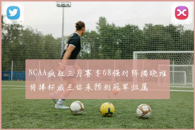 NCAA疯狂三月赛季68强对阵揭晓谁将捧杯成王你来预测冠军归属