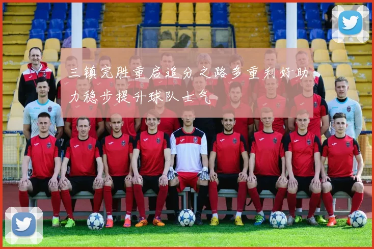 三镇完胜重启追分之路多重利好助力稳步提升球队士气