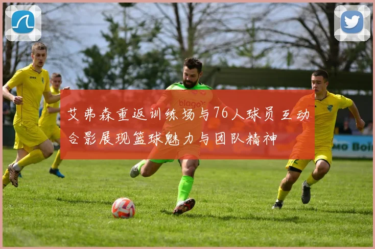 艾弗森重返训练场与76人球员互动合影展现篮球魅力与团队精神