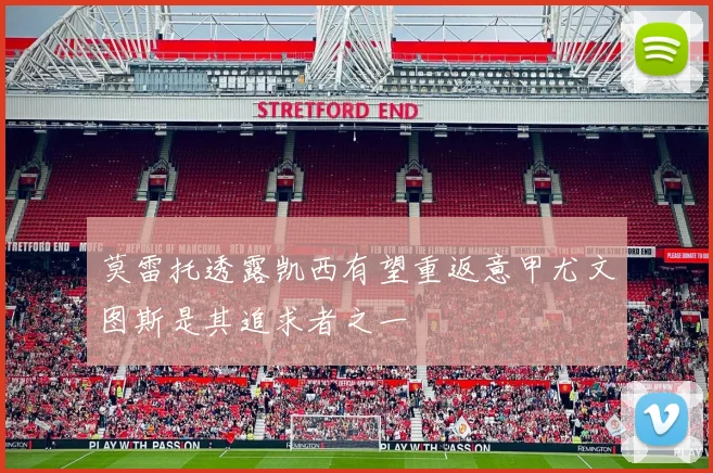 莫雷托透露凯西有望重返意甲尤文图斯是其追求者之一