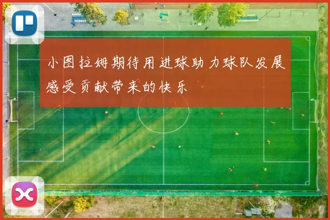 小图拉姆期待用进球助力球队发展感受贡献带来的快乐
