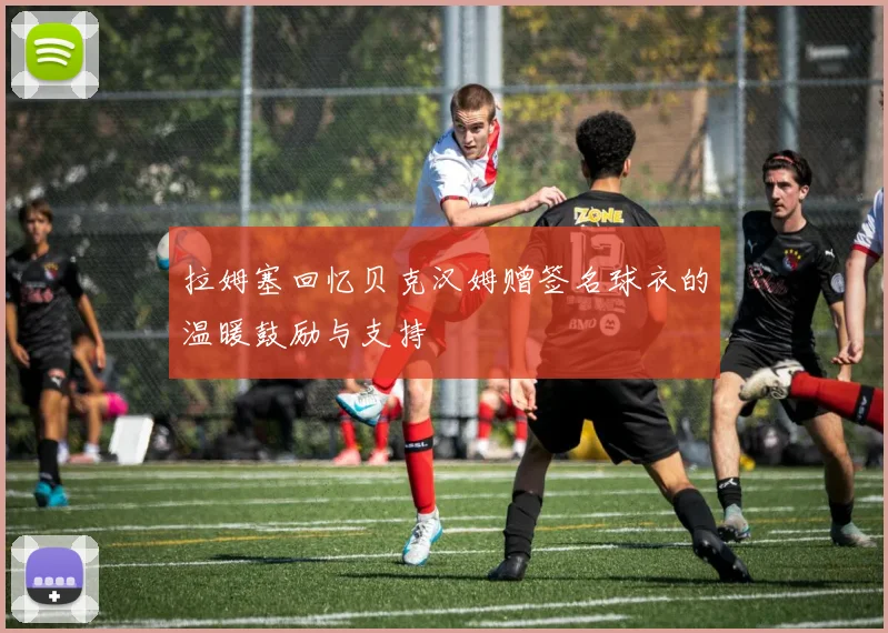 拉姆塞回忆贝克汉姆赠签名球衣的温暖鼓励与支持