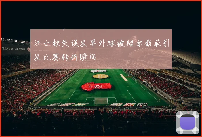 汪士钦失误发界外球被绍尔截获引发比赛转折瞬间